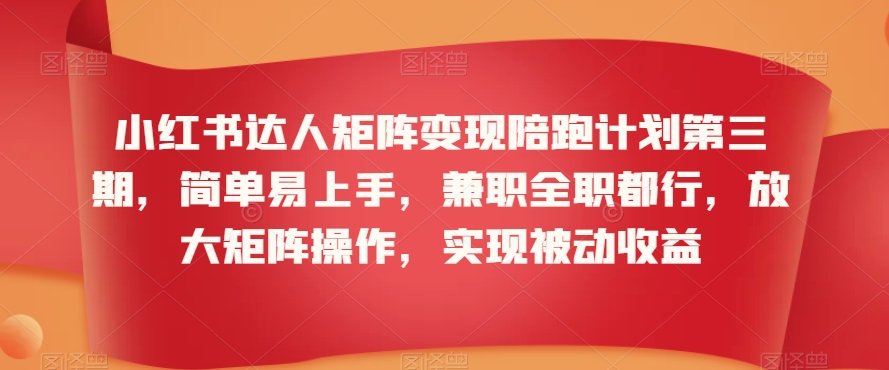 小红书达人矩阵变现陪跑计划第三期，简单易上手，兼职全职都行，放大矩阵操作，实现被动收益-氢气球网创资源库