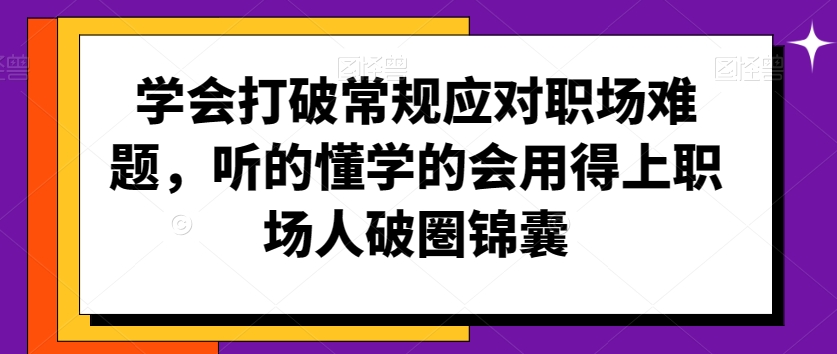 学会打破常规应对职场难题，听的懂学的会用得上职场人破圏锦囊-氢气球网创资源库