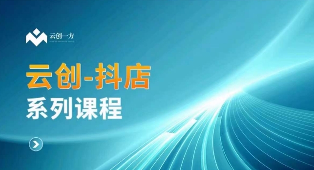 云创一方-抖店系列课，​抖店商城、商品卡、无货源等玩法-氢气球网创资源库