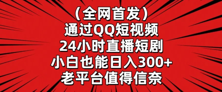 全网首发，通过QQ短视频24小时直播短剧，小白也能日入300+【揭秘】-氢气球网创资源库