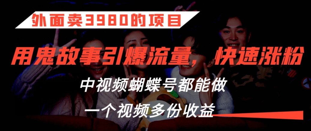 外面卖3980的项目，鬼故事引爆流量打法，中视频、蝴蝶号都能做，一个视频多份收益【揭秘】-氢气球网创资源库