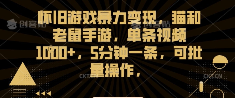 怀旧游戏暴力变现，猫和老鼠手游，单条视频1000+，5分钟一条，可批量操作【揭秘】-氢气球网创资源库