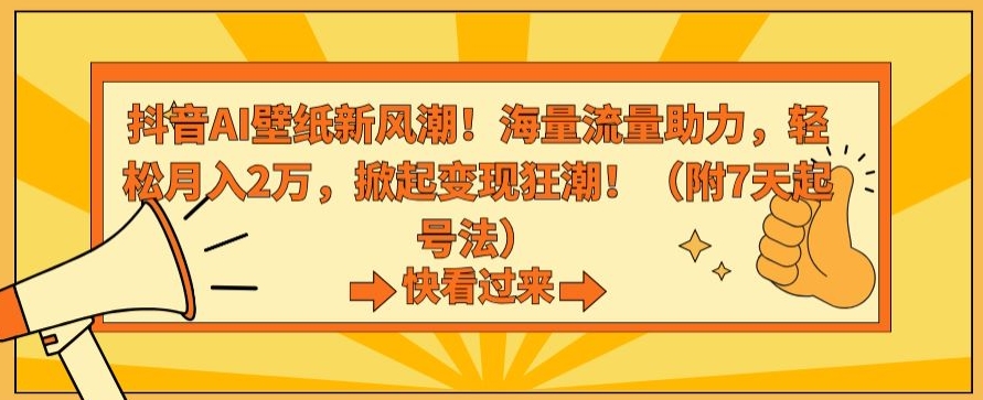抖音AI壁纸新风潮！海量流量助力，轻松月入2万，掀起变现狂潮【揭秘】-氢气球网创资源库