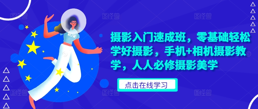 摄影入门速成班，零基础轻松学好摄影，手机+相机摄影教学，人人必修摄影美学-氢气球网创资源库