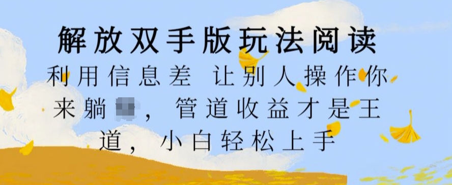 解放双手版玩法阅读，利用信息差让别人操作你来躺Z，管道收益才是王道，小白轻松上手【揭秘】-氢气球网创资源库