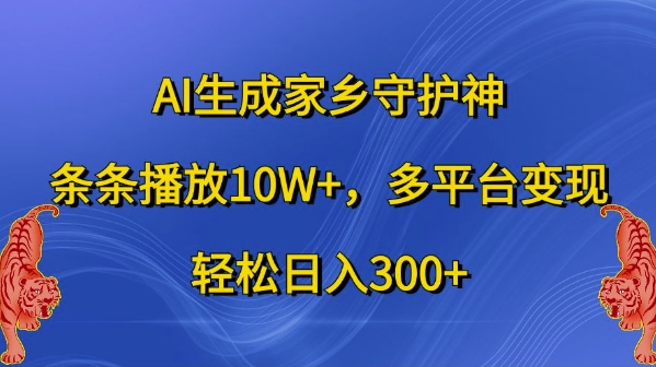 AI生成家乡守护神，条条播放10W+，多平台变现，轻松日入300+【揭秘】-氢气球网创资源库