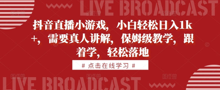 抖音直播小游戏，小白轻松日入1k+，需要真人讲解，保姆级教学，跟着学，轻松落地【揭秘】-氢气球网创资源库