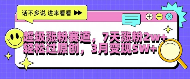 超级涨粉赛道，每天半小时，7天涨粉2W+，轻松过原创，三月变现5W+【揭秘】-氢气球网创资源库
