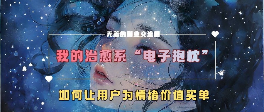 我的治愈系“电子抱枕”，如何让用户为情绪价值买单【揭秘】-氢气球网创资源库
