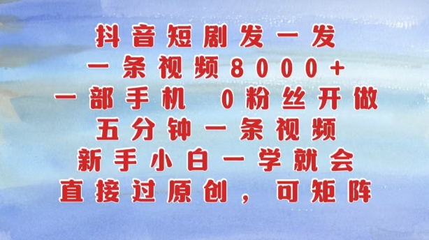抖音短剧发一发，五分钟一条视频，新手小白一学就会，只要一部手机，0粉丝即可操作-氢气球网创资源库