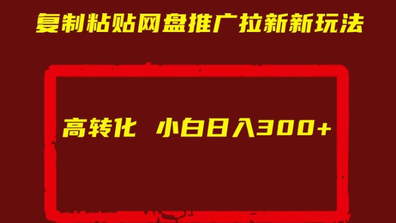 复制粘贴网盘推广拉新新玩法高转化小白日入300+【揭秘】-氢气球网创资源库
