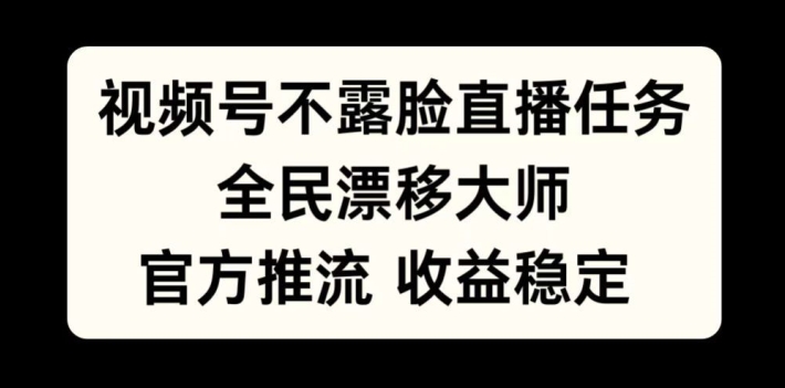 视频号不露脸直播任务，全民漂移大师，官方推流，收益稳定，全民可做【揭秘】-氢气球网创资源库