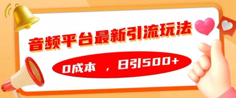 音频平台最新引流玩法，0成本，日引500+【揭秘】-氢气球网创资源库