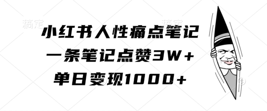 小红书人性痛点笔记，一条笔记点赞3W+，单日变现1k-氢气球网创资源库