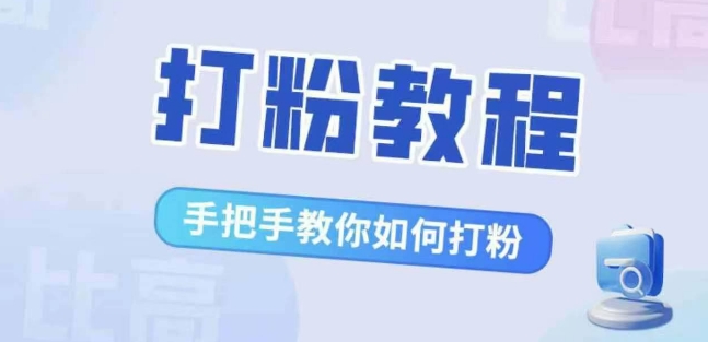 比高·打粉教程，手把手教你如何打粉，解决你的流量焦虑-氢气球网创资源库