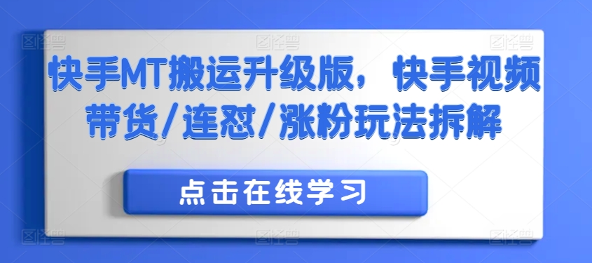快手MT搬运升级版，快手视频带货/连怼/涨粉玩法拆解-氢气球网创资源库