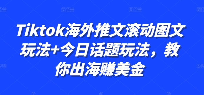 Tiktok海外推文滚动图文玩法+今日话题玩法，教你出海赚美金-氢气球网创资源库