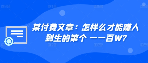 ​某付费文章：怎‮样么‬才能赚‮人到‬生的第‮个一‬一百W?-氢气球网创资源库