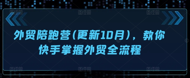 外贸陪跑营(更新10月)，教你快手掌握外贸全流程-氢气球网创资源库