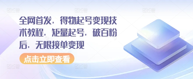 全网首发，得物起号变现技术教程，矩量起号，破百粉后，无限接单变现-氢气球网创资源库