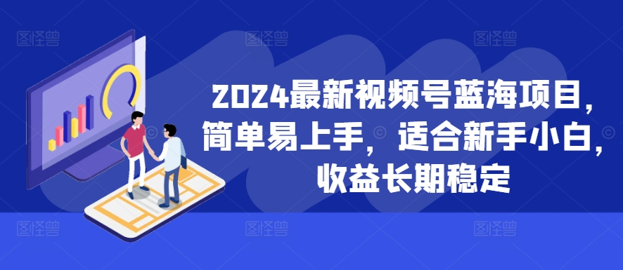 2024最新视频号蓝海项目，简单易上手，适合新手小白，收益长期稳定-氢气球网创资源库