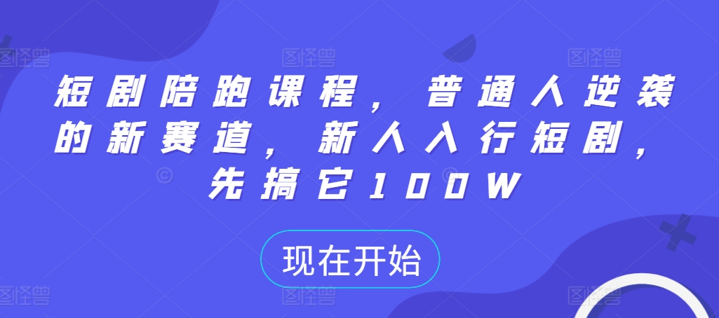 短剧陪跑课程，普通人逆袭的新赛道，新人入行短剧，先搞它100W-氢气球网创资源库