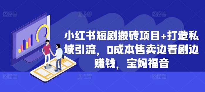 小红书短剧搬砖项目+打造私域引流，0成本售卖边看剧边赚钱，宝妈福音【揭秘】-氢气球网创资源库