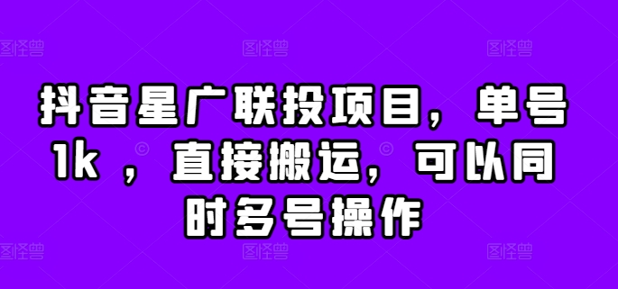 抖音星广联投项目，单号1k ，直接搬运，可以同时多号操作【揭秘】-氢气球网创资源库
