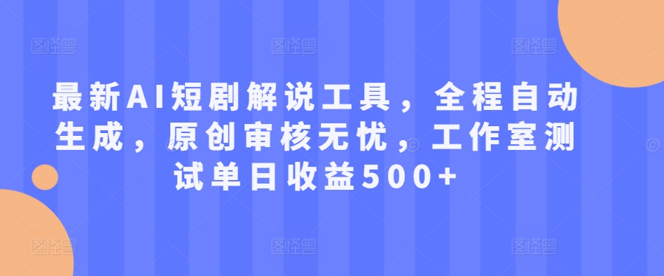 最新AI短剧解说工具，全程自动生成，原创审核无忧，工作室测试单日收益500+【揭秘】-氢气球网创资源库