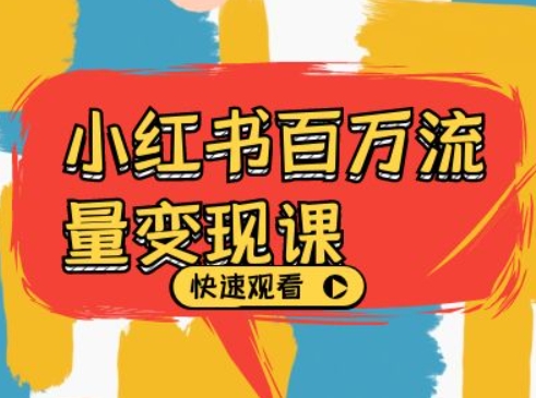 小红书百万流量变现课，小红书电商教程下载-氢气球网创资源库
