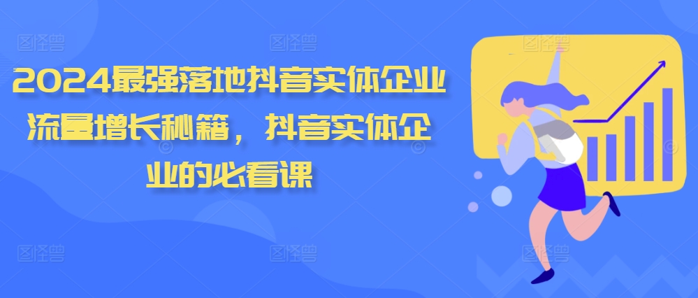 2024最强落地抖音实体企业流量增长秘籍，抖音实体企业的必看课-氢气球网创资源库