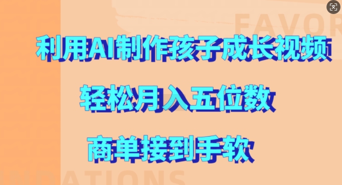 利用AI制作孩子成长视频，轻松月入五位数，商单接到手软【揭秘】-氢气球网创资源库
