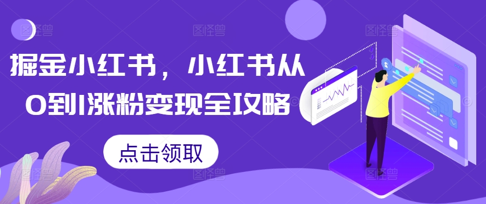 掘金小红书，小红书从0到1涨粉变现全攻略-氢气球网创资源库