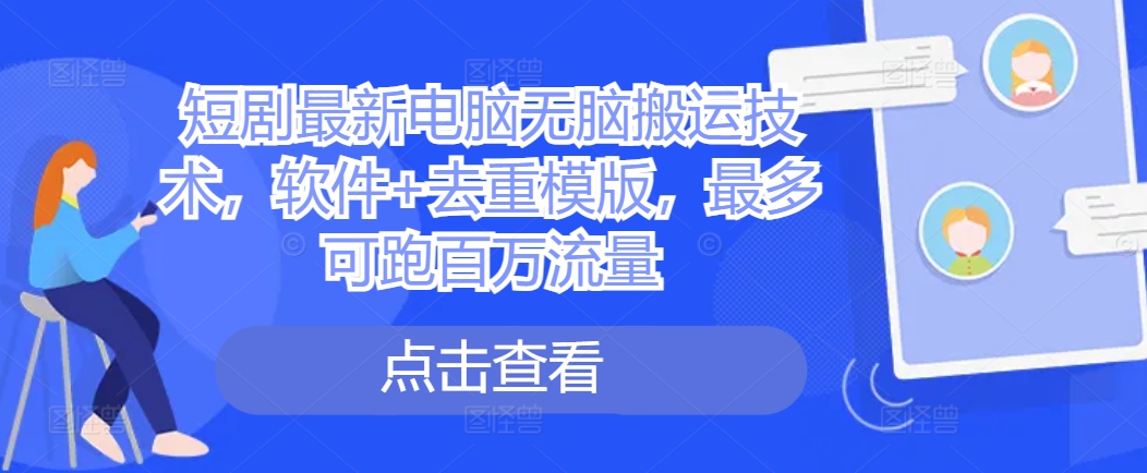 短剧最新电脑无脑搬运技术，软件+去重模版，最多可跑百万流量-氢气球网创资源库