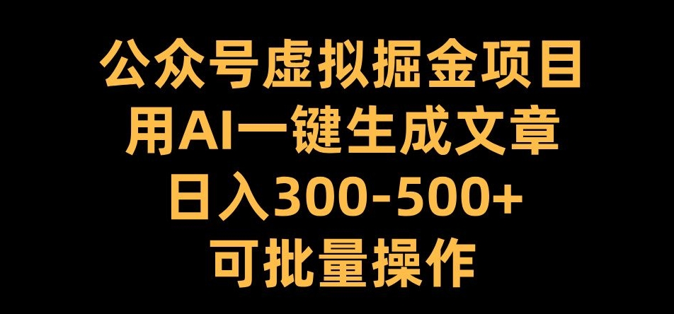 公众号虚拟掘金项目，用AI一键生成文章，日入300+可批量操作【揭秘】-氢气球网创资源库