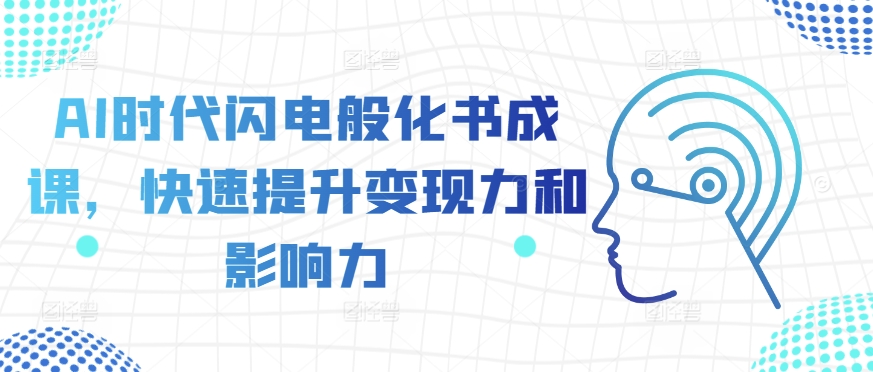 AI时代闪电般化书成课，快速提升变现力和影响力-氢气球网创资源库