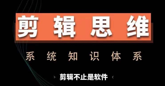 剪辑思维系统课，从软件到思维，系统学习实操进阶，从讲故事到剪辑技巧全覆盖-氢气球网创资源库