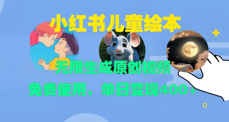 小红书儿童绘本，无限生成原创视频，免费使用，单日变现400+-氢气球网创资源库