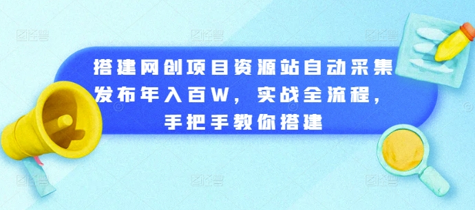 搭建网创项目资源站自动采集发布年入百W，实战全流程，手把手教你搭建【揭秘】-氢气球网创资源库