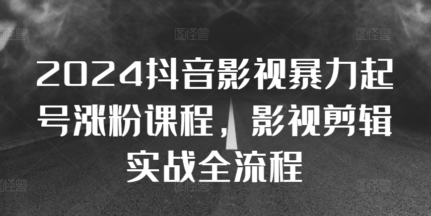 2024抖音影视暴力起号涨粉课程，影视剪辑搬运实战全流程-氢气球网创资源库