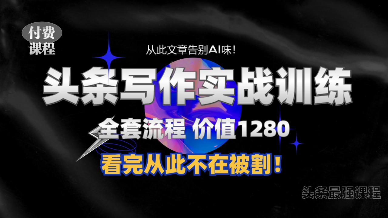11月最新头条1280付费课程，手把手教你日入300+  教你写一篇没有“AI味的文章”，附赠独家指令【揭秘】-氢气球网创资源库