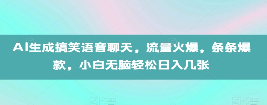 AI生成搞笑语音聊天，流量火爆，条条爆款，小白无脑轻松日入几张【揭秘】-氢气球网创资源库