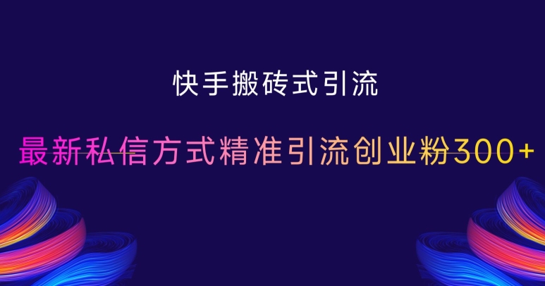 快手搬砖式引流，最新私信方式精准引流创业粉300+-氢气球网创资源库