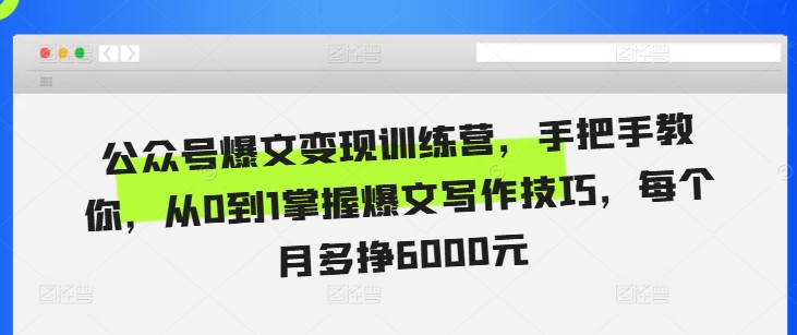 公众号爆文变现训练营，手把手教你，从0到1掌握爆文写作技巧，每个月多挣6000元-氢气球网创资源库