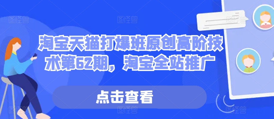 淘宝天猫打爆班原创高阶技术第62期，淘宝全站推广-氢气球网创资源库