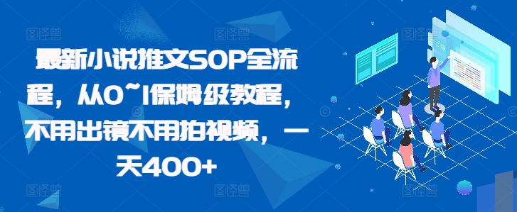 最新小说推文SOP全流程，从0~1保姆级教程，不用出镜不用拍视频，一天400+-氢气球网创资源库