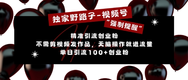 独家野路子利用视频号“强制提醒”，不需剪视频发作品，无脑操作就进流量，单日引流100+创业粉-氢气球网创资源库