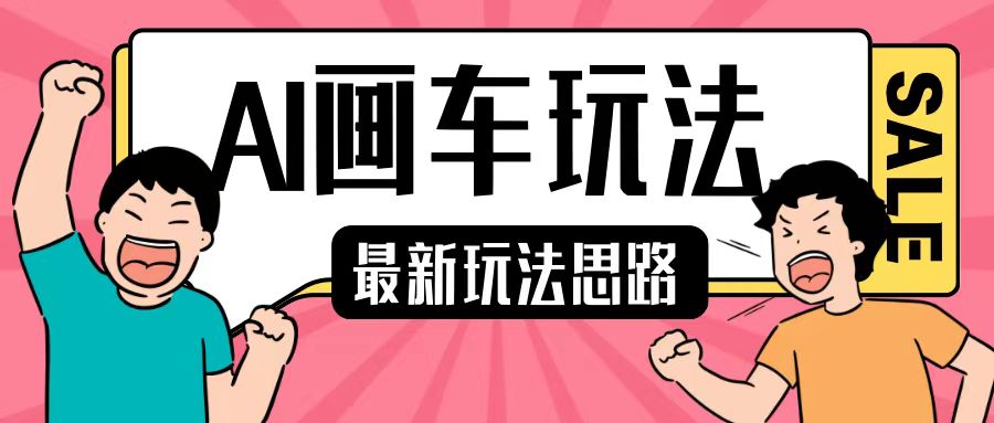 最新AI画车玩法，2分钟一个作品，小白轻松上手单日收入200+-氢气球网创资源库