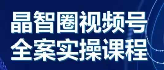 晶姐说直播·视频号全案实操课，从0-1全流程-氢气球网创资源库