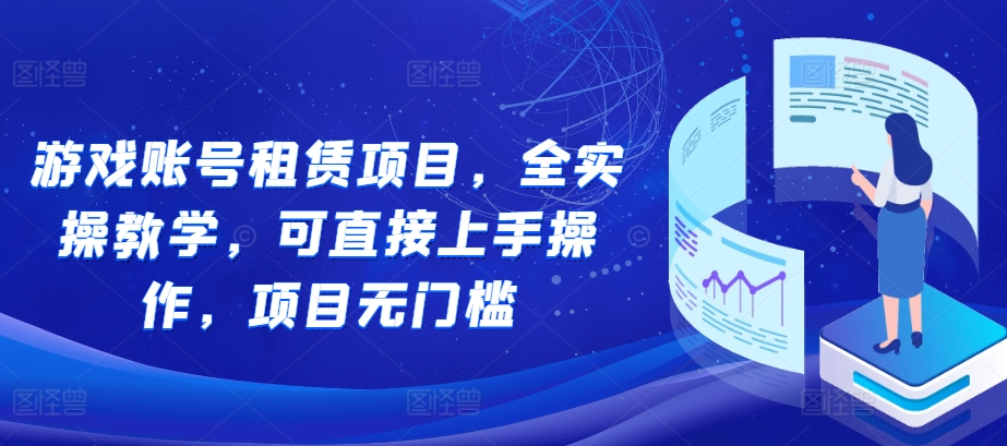 游戏账号租赁项目，全实操教学，可直接上手操作，项目无门槛-氢气球网创资源库